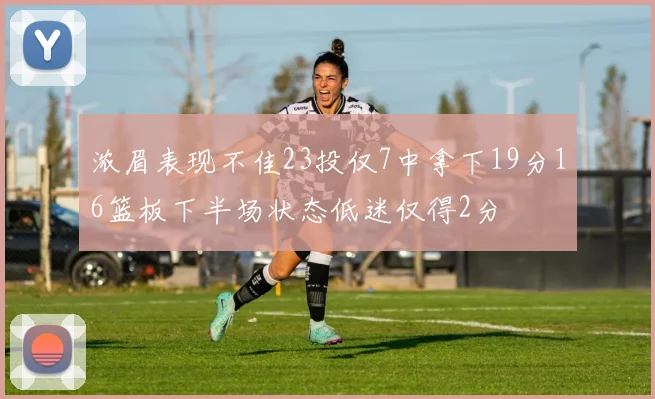 浓眉表现不佳23投仅7中拿下19分16篮板下半场状态低迷仅得2分