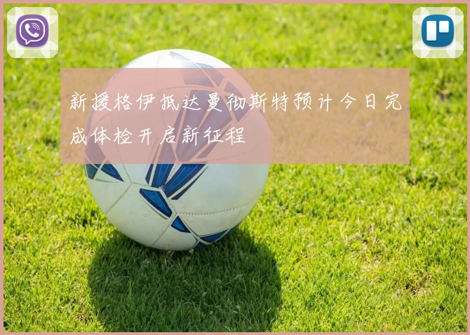 新援格伊抵达曼彻斯特预计今日完成体检开启新征程