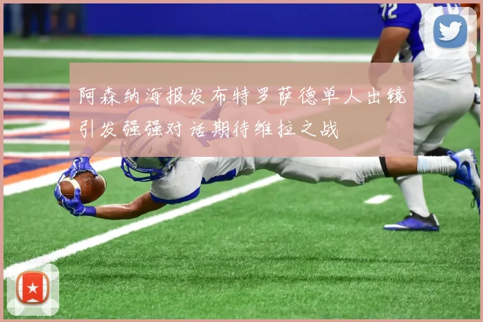 阿森纳海报发布特罗萨德单人出镜引发强强对话期待维拉之战