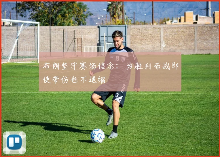 布朗坚守赛场信念：为胜利而战即使带伤也不退缩