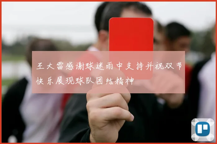 王大雷感谢球迷雨中支持并祝双节快乐展现球队团结精神