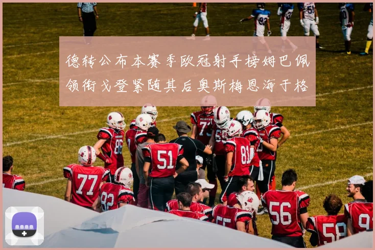 德转公布本赛季欧冠射手榜姆巴佩领衔戈登紧随其后奥斯梅恩海于格表现抢眼