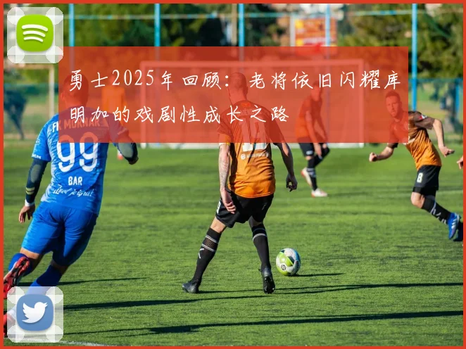 勇士2025年回顾：老将依旧闪耀库明加的戏剧性成长之路