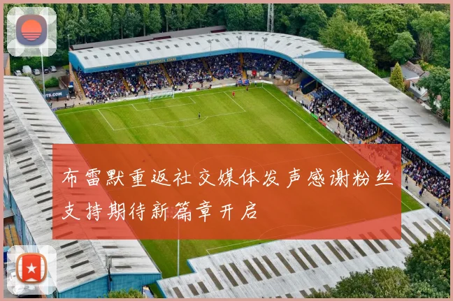 布雷默重返社交媒体发声感谢粉丝支持期待新篇章开启
