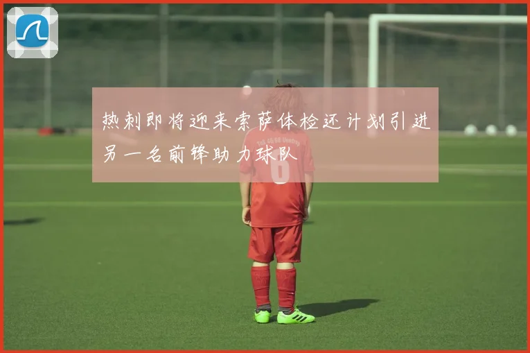 热刺即将迎来索萨体检还计划引进另一名前锋助力球队