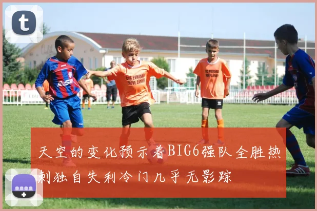 天空的变化预示着BIG6强队全胜热刺独自失利冷门几乎无影踪