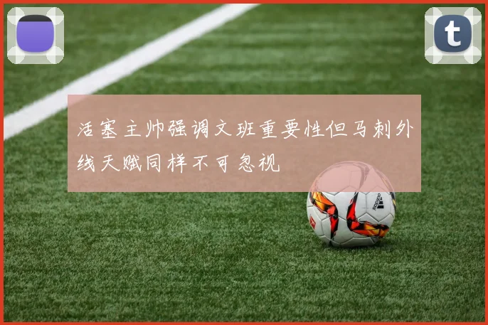 活塞主帅强调文班重要性但马刺外线天赋同样不可忽视