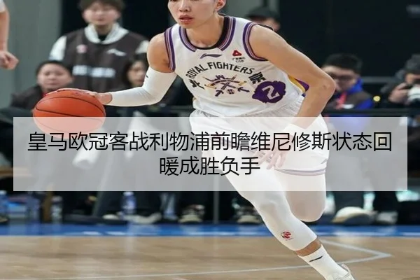 皇马欧冠客战利物浦前瞻维尼修斯状态回暖成胜负手 - bandao